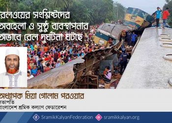 রেলওয়ের সংশ্লিষ্টদের অবহেলা ও সুষ্ঠু ব্যবস্থাপনার অভাবে রেল দুর্ঘটনা ঘটছে -অধ্যাপক মিয়া গোলাম পরওয়ার