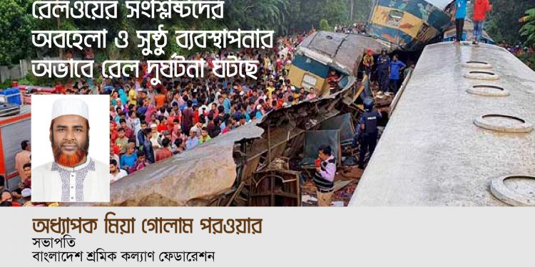 রেলওয়ের সংশ্লিষ্টদের অবহেলা ও সুষ্ঠু ব্যবস্থাপনার অভাবে রেল দুর্ঘটনা ঘটছে -অধ্যাপক মিয়া গোলাম পরওয়ার