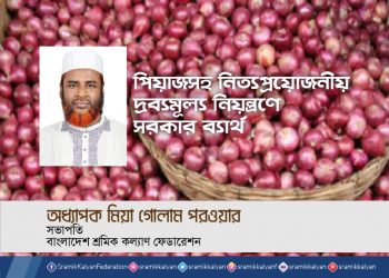 পিয়াজসহ নিত্যপ্রয়োজনীয় দ্রব্যমূল্য নিয়ন্ত্রণে সরকার ব্যার্থ -অধ্যাপক মিয়া গোলাম পরওয়ার