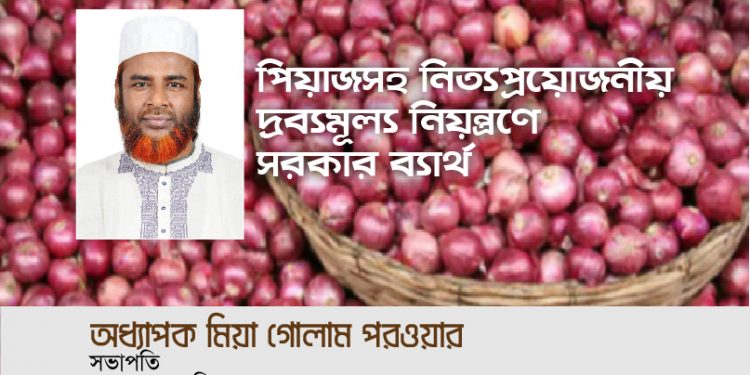 পিয়াজসহ নিত্যপ্রয়োজনীয় দ্রব্যমূল্য নিয়ন্ত্রণে সরকার ব্যার্থ -অধ্যাপক মিয়া গোলাম পরওয়ার