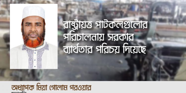 রাষ্ট্রায়ত্ত পাটকলগুলোর পরিচালনায় সরকার ব্যার্থতার পরিচয় দিয়েছে -অধ্যাপক মিয়া গোলাম পরওয়ার