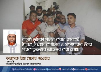 বলিষ্ঠ ভূমিকা পালন করার কারণেই দৈনিক সংগ্রাম কার্যালয় ও সম্পাদকের উপর পরিকল্পিতভাবে আক্রমণ করা হয়েছে -অধ্যাপক মিয়া গোলাম পরওয়ার
