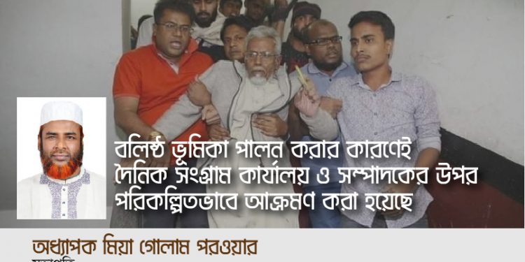 বলিষ্ঠ ভূমিকা পালন করার কারণেই দৈনিক সংগ্রাম কার্যালয় ও সম্পাদকের উপর পরিকল্পিতভাবে আক্রমণ করা হয়েছে -অধ্যাপক মিয়া গোলাম পরওয়ার