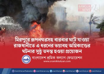 মিরপুরে রূপনগরসহ বারবার ঘটেযাওয়া রাজধানীতে এ ধরনের ভয়াবহ অগ্নিকান্ডের ঘটনার সুষ্ঠু তদন্ত হওয়া প্রয়োজন -আ ন ম শামসুল ইসলাম
