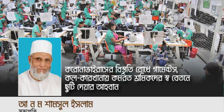 করোনা ভাইরাসের বিস্তৃতি রোধে গার্মেন্টস, কল-কারখানায় কর্মরত শ্রমিকদের স্ব বেতনে ছুটি দিন -আ ন ম শামসুল ইসলাম