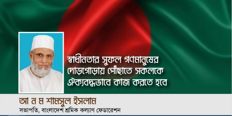 স্বাধীনতার সুফল গণমানুষের দোড়গোড়ায় পৌঁছাতে সকলকে ঐক্যবদ্ধভাবে কাজ করতে হবে -আ ন ম শামসুল ইসলাম
