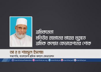 শ্রমিকনেতা মতিউর রহমানের মায়ের মৃত্যুতে শ্রমিক কল্যাণ ফেডারেশনের শোক