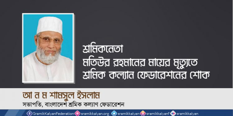 শ্রমিকনেতা মতিউর রহমানের মায়ের মৃত্যুতে শ্রমিক কল্যাণ ফেডারেশনের শোক