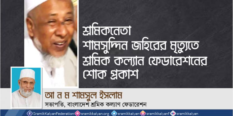 শ্রমিকনেতা শামসুদ্দিন জহিরের মৃত্যুতে শ্রমিক কল্যাণ ফেডারেশনের শোক