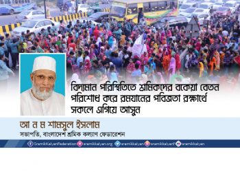 বিদ্যমান পরিস্থিতিতে শ্রমিকদের বকেয়া বেতন পরিশোধ করে রমযানের পবিত্রতা রক্ষার্থে সকলে এগিয়ে আসুন -আ ন ম শামসুল ইসলাম