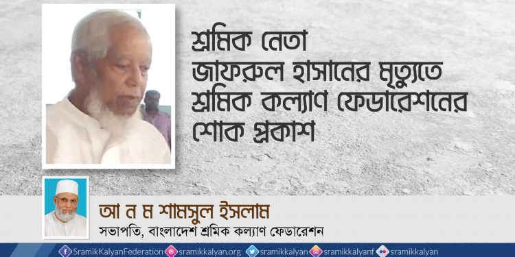 শ্রমিক নেতা জাফরুল হাসানের মৃত্যুতে শ্রমিক কল্যাণ ফেডারেশনের শোক