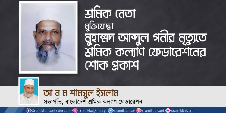 শ্রমিক নেতা মুক্তিযোদ্ধা মুহাম্মদ আব্দুল গনীর মৃত্যুতে শ্রমিক কল্যাণ ফেডারেশনের শোক