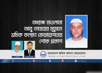 অধ্যক্ষ মাওলানা আবু তাহেরের মৃত্যুতে শ্রমিক কল্যাণ ফেডারেশনের শোক