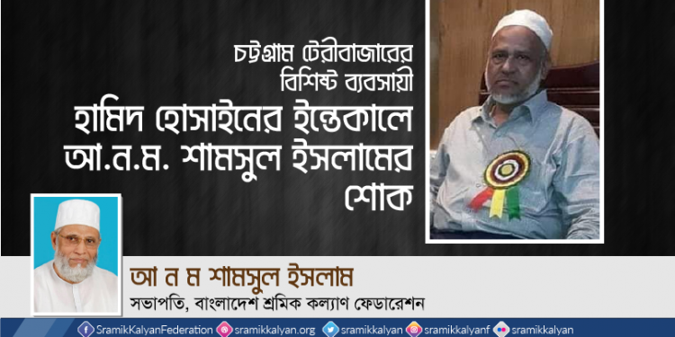 চট্টগ্রাম টেরীবাজারের বিশিষ্ট ব্যবসায়ী হামিদ হোসাইনের ইন্তেকালে আ.ন.ম. শামসুল ইসলামের শোক