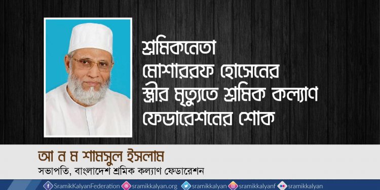 শ্রমিকনেতা মোশাররফ হোসেনের স্ত্রীর মৃত্যুতে শ্রমিক কল্যাণ ফেডারেশনের শোক