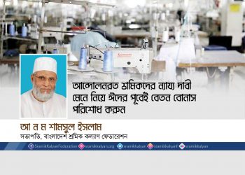 আন্দোলনরত শ্রমিকদের ন্যায্য দাবী মেনে নিন -আ ন ম শামসুল ইসলাম