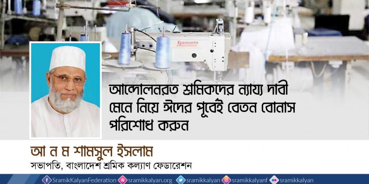 আন্দোলনরত শ্রমিকদের ন্যায্য দাবী মেনে নিন -আ ন ম শামসুল ইসলাম