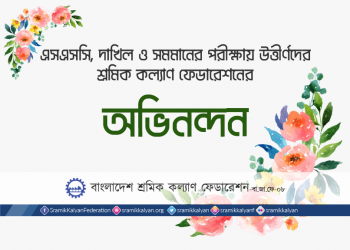 এসএসসি, দাখিল ও সমমানের পরীক্ষায় উত্তীর্ণদের শ্রমিক কল্যাণ ফেডারেশনের অভিনন্দন