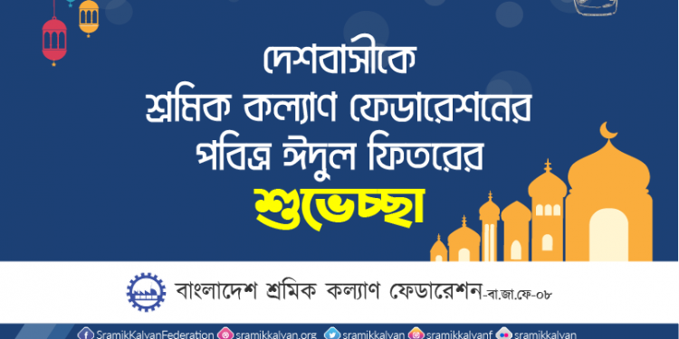 দেশবাসীকে শ্রমিক কল্যাণ ফেডারেশনের পবিত্র ঈদুল ফিতরের শুভেচ্ছা