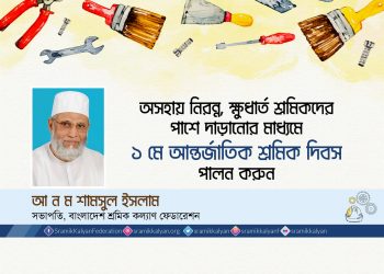 অসহায় নিরন্ন, ক্ষুধার্ত শ্রমিকদের পাশে দাড়ানোর মাধ্যমে ১ মে আন্তর্জাতিক শ্রমিক দিবস পালন করুন -আ ন ম শামসুল ইসলাম