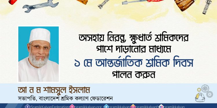 অসহায় নিরন্ন, ক্ষুধার্ত শ্রমিকদের পাশে দাড়ানোর মাধ্যমে ১ মে আন্তর্জাতিক শ্রমিক দিবস পালন করুন -আ ন ম শামসুল ইসলাম