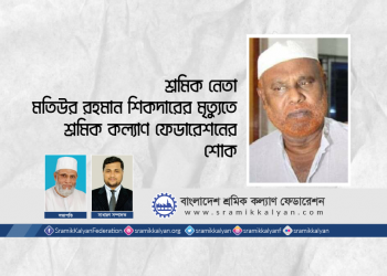 শ্রমিক নেতা মতিউর রহমান শিকদারের মৃত্যুতে শ্রমিক কল্যাণ ফেডারেশনের শোক