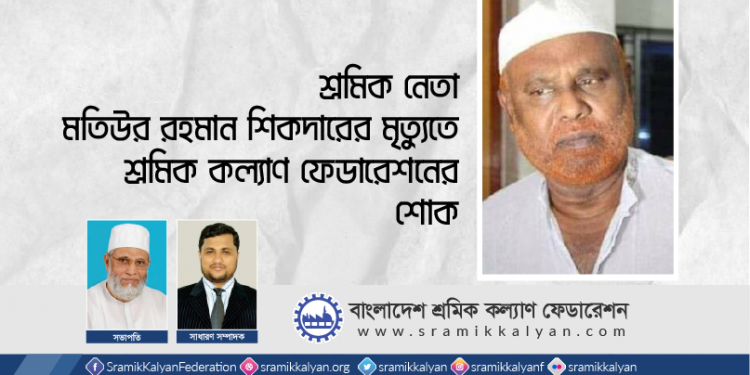 শ্রমিক নেতা মতিউর রহমান শিকদারের মৃত্যুতে শ্রমিক কল্যাণ ফেডারেশনের শোক