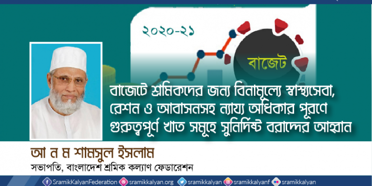 বাজেটে শ্রমিকদের জন্য বিনামূল্যে স্বাস্থ্যসেবা,রেশন ও আবাসনসহ ন্যায্য অধিকার পূরণে গুরুত্বপূর্ণ খাত সমূহে সুনির্দিষ্ট বরাদ্দের আহ্বান -আ ন ম শামসুল ইসলাম