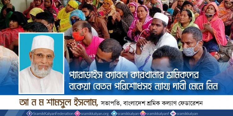 প্যারাডাইস ক্যাবল কারখানার শ্রমিকদের বকেয়া বেতন পরিশোধসহ ন্যায্য দাবী মেনে নিন -আ ন ম শামসুল ইসলাম