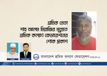 শ্রমিকনেতা শাহ আলম মিয়াজির মৃত্যুতে শ্রমিক কল্যাণ ফেডারেশনের শোক