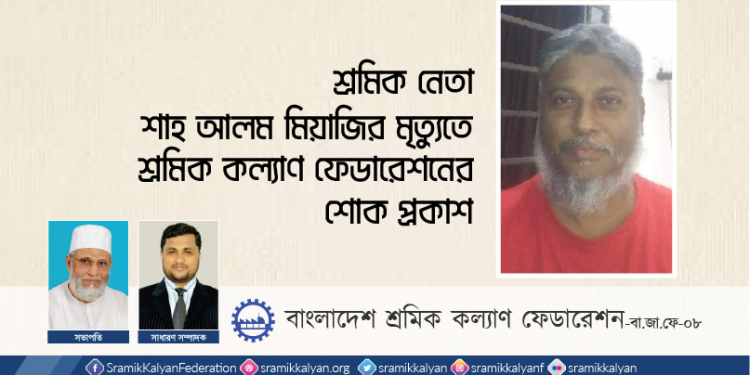 শ্রমিকনেতা শাহ আলম মিয়াজির মৃত্যুতে শ্রমিক কল্যাণ ফেডারেশনের শোক
