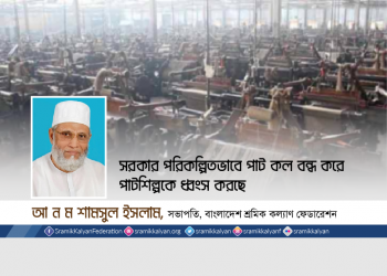 সরকার পরিকল্পিত ভাবে পাট কল বন্ধ করে পাটশিল্পকে ধ্বংস করছে -আ ন ম শামসুল ইসলাম