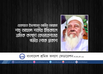 হেফাযতে ইসলামের আমীর আল্লামা শাহ আহমদ শফীর ইন্তিকালে শ্রমিক কল্যাণ ফেডারেশনের গভীর শোক প্রকাশ