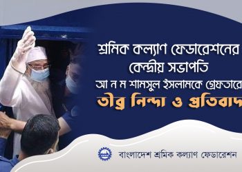 শ্রমিক কল্যাণ ফেডারেশনের কেন্দ্রীয় সভাপতি আ ন ম শামসুল ইসলামকে গ্রেফতারে তীব্র নিন্দা ও প্রতিবাদ