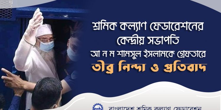 শ্রমিক কল্যাণ ফেডারেশনের কেন্দ্রীয় সভাপতি আ ন ম শামসুল ইসলামকে গ্রেফতারে তীব্র নিন্দা ও প্রতিবাদ