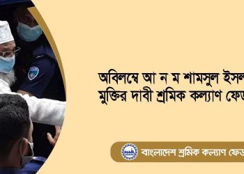 অবিলম্বে আ ন ম শামসুল ইসলামের মুক্তির দাবী শ্রমিক কল্যাণ ফেডারেশনের