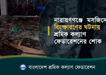 নারায়ণগঞ্জে মসজিদে বিস্ফোরণের ঘটনায় শ্রমিক কল্যাণ ফেডারেশনের শোক