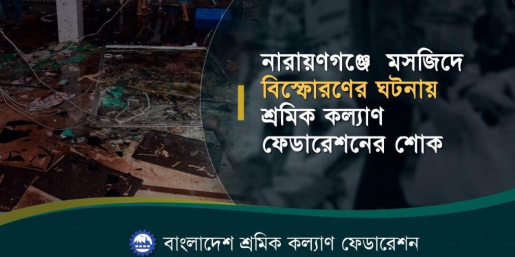 নারায়ণগঞ্জে মসজিদে বিস্ফোরণের ঘটনায় শ্রমিক কল্যাণ ফেডারেশনের শোক