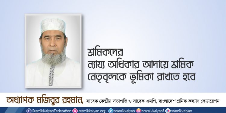 শ্রমিকদের ন্যায্য অধিকার আদায়ে শ্রমিক নেতৃবৃন্দকে ভূমিকা রাখতে হবে -অধ্যাপক মুজিবুর রহমান