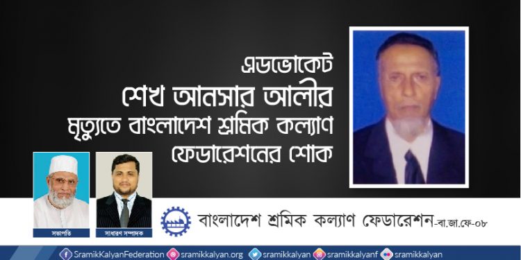 এডভোকেট শেখ আনসার আলীর মৃত্যুতে বাংলাদেশ শ্রমিক কল্যাণ ফেডারেশনের শোক