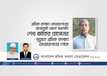শ্রমিক কল্যাণ ফেডারেশনের বাগেরহাট জেলা সভাপতি শেখ জাকির হোসেনের মৃত্যুতে শ্রমিক কল্যাণ ফেডারেশনের শোক