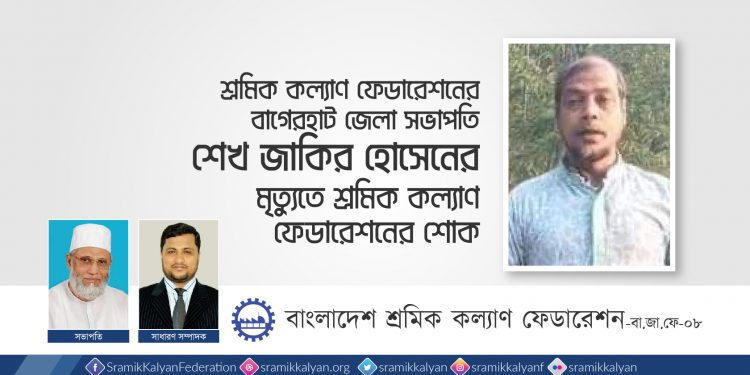 শ্রমিক কল্যাণ ফেডারেশনের বাগেরহাট জেলা সভাপতি শেখ জাকির হোসেনের মৃত্যুতে শ্রমিক কল্যাণ ফেডারেশনের শোক