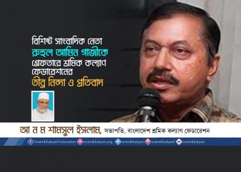বিশিষ্ট সাংবাদিক নেতা রুহুল আমিন গাজীকে গ্রেফতারে শ্রমিক কল্যাণ ফেডারেশনের তীব্র নিন্দা ও প্রতিবাদ