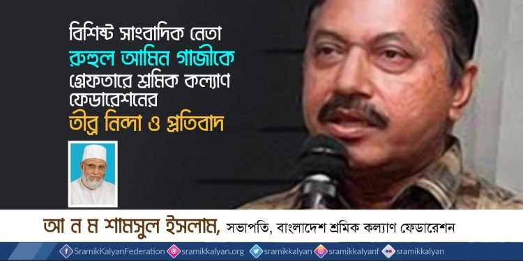 বিশিষ্ট সাংবাদিক নেতা রুহুল আমিন গাজীকে গ্রেফতারে শ্রমিক কল্যাণ ফেডারেশনের তীব্র নিন্দা ও প্রতিবাদ