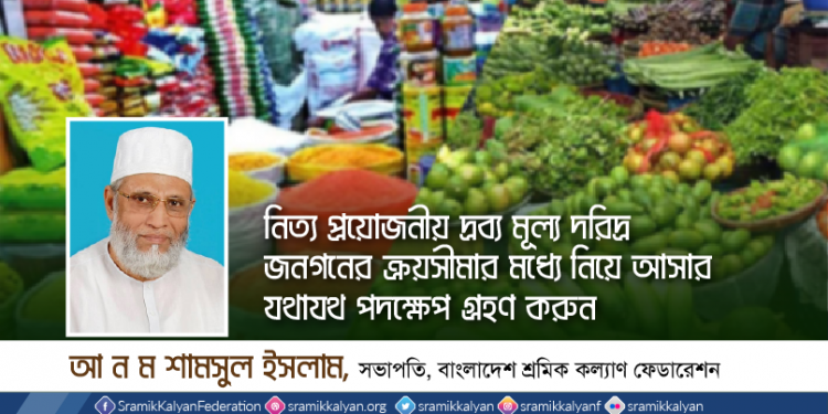 নিত্য প্রয়োজনীয় দ্রব্য মূল্য দরিদ্র জনগনের ক্রয়সীমার মধ্যে নিয়ে আসার যথাযথ পদক্ষেপ গ্রহণ করুন -আ ন ম শামসুল ইসলাম
