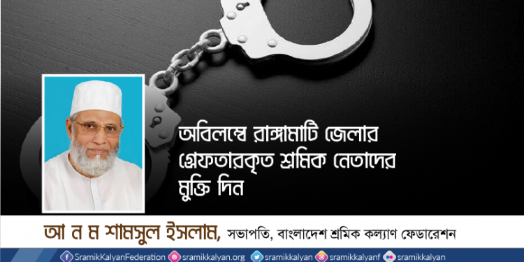 অবিলম্বে রাঙ্গামাটি জেলার গ্রেফতারকৃত শ্রমিক নেতাদের মুক্তি দিন -আ ন ম শামসুল ইসলাম