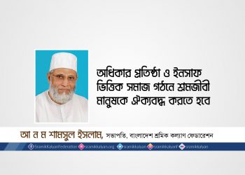 অধিকার প্রতিষ্ঠা ও ইনসাফ ভিত্তিক সমাজ গঠনে শ্রমজীবী মানুষকে ঐক্যবদ্ধ করতে হবে -আ ন ম শামসুল ইসলাম