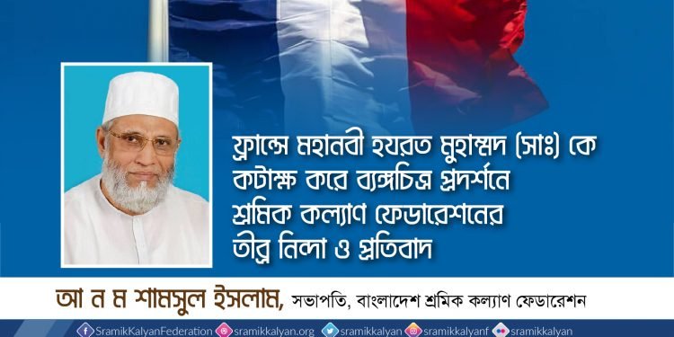 ফ্রান্সে মহানবী হযরত মুহাম্মদ (সাঃ) কে কটাক্ষ করে ব্যঙ্গচিত্র প্রদর্শনে শ্রমিক কল্যাণ ফেডারেশনের তীব্র নিন্দা ও প্রতিবাদ