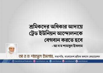 শ্রমিকদের অধিকার আদায়ে ট্রেড ইউনিয়ন আন্দোলনকে বেগবান করতে হবে -আ ন ম শামসুল ইসলাম