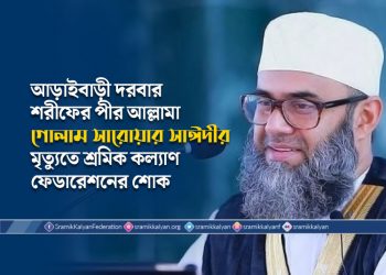আড়াইবাড়ী দরবার শরীফের পীর আল্লামা গোলাম সারোয়ার সাঈদীর মৃত্যুতে শ্রমিক কল্যাণ ফেডারেশনের শোক
